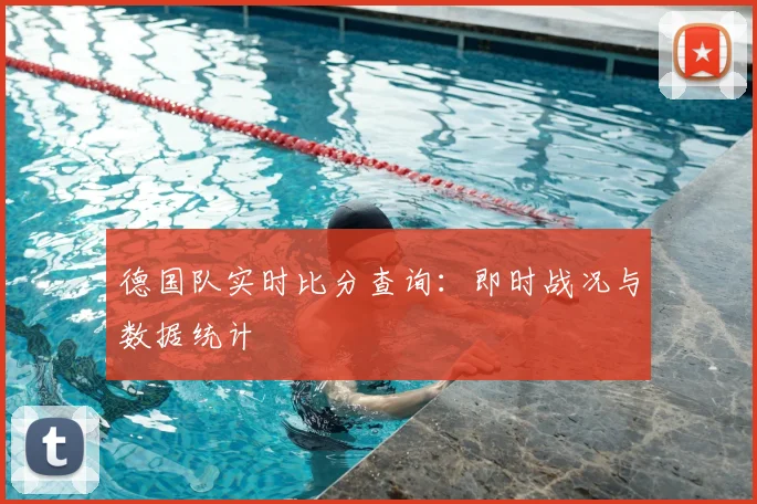 德国队实时比分查询：即时战况与数据统计
