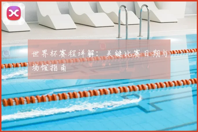 世界杯赛程详解：关键比赛日期与场馆指南