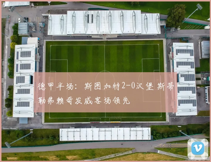 德甲半场：斯图加特2-0汉堡 斯蒂勒弗赖奇发威客场领先