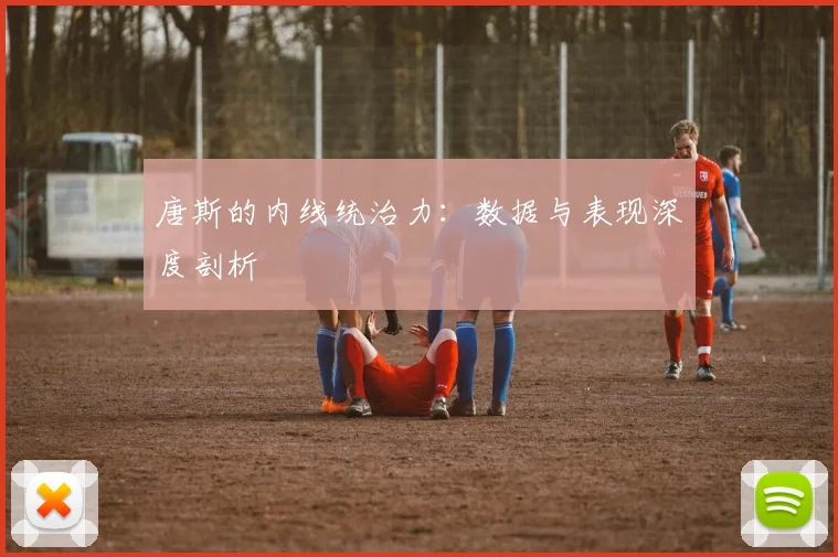 唐斯的内线统治力:数据与表现深度剖析