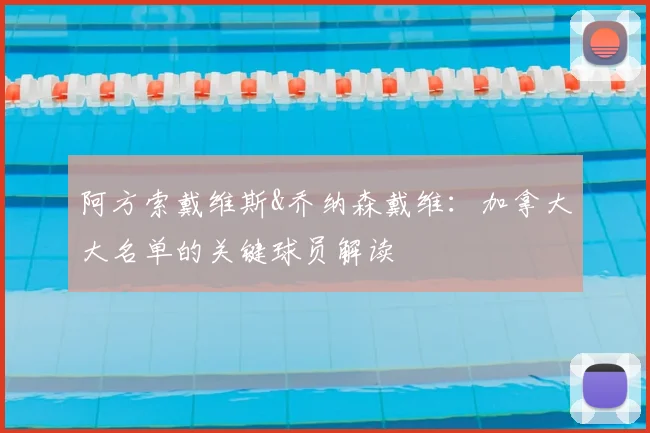阿方索戴维斯&乔纳森戴维:加拿大大名单的关键球员解读